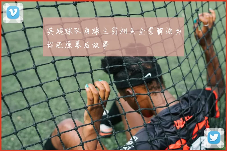 英超球队角球主罚相关全景解读为你还原幕后故事