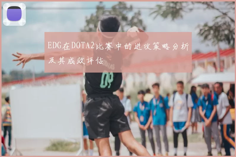 EDG在DOTA2比赛中的进攻策略分析及其成效评估