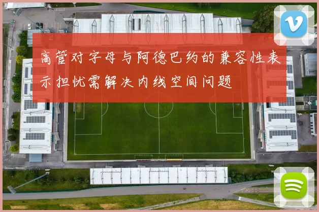 高管对字母与阿德巴约的兼容性表示担忧需解决内线空间问题