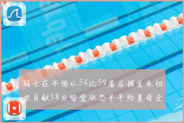 骑士在半场以54比59落后掘金米切尔贡献18分哈登状态平平约基奇全能表现