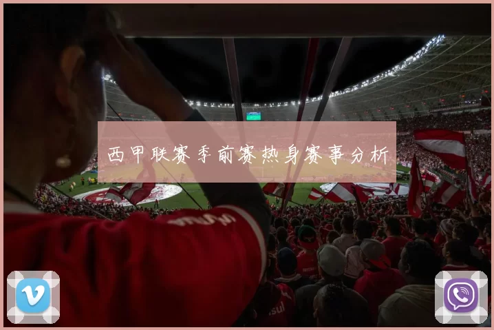 西甲联赛季前赛热身赛事分析