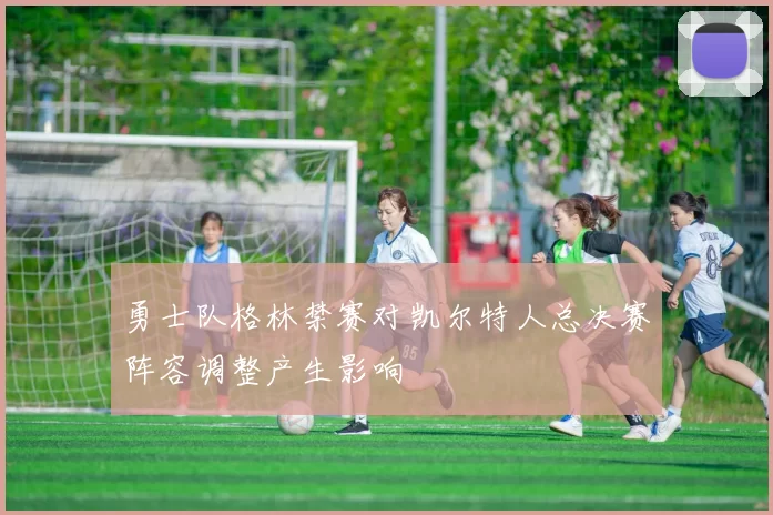 勇士队格林禁赛对凯尔特人总决赛阵容调整产生影响