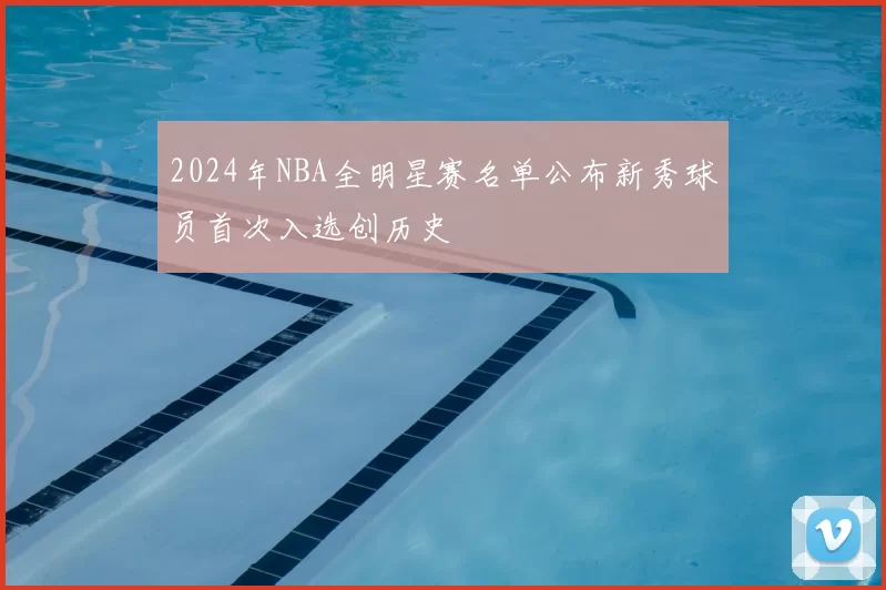 2024年NBA全明星赛名单公布新秀球员首次入选创历史