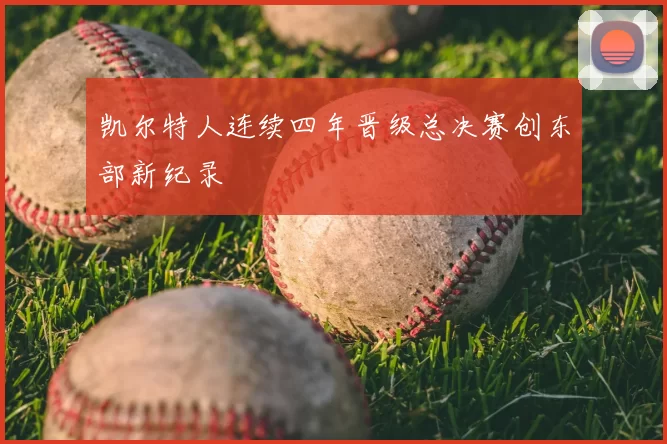 凯尔特人连续四年晋级总决赛创东部新纪录