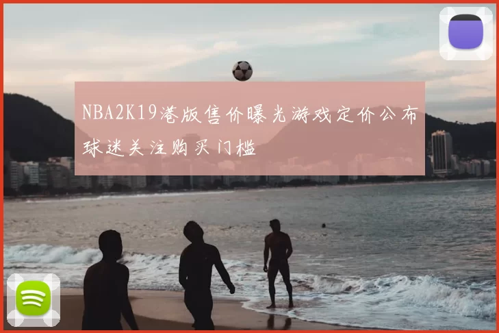 NBA2K19港版售价曝光游戏定价公布球迷关注购买门槛