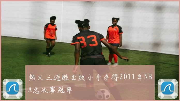 热火三连胜击败小牛夺得2011年NBA总决赛冠军
