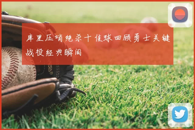 库里压哨绝杀十佳球回顾勇士关键战役经典瞬间