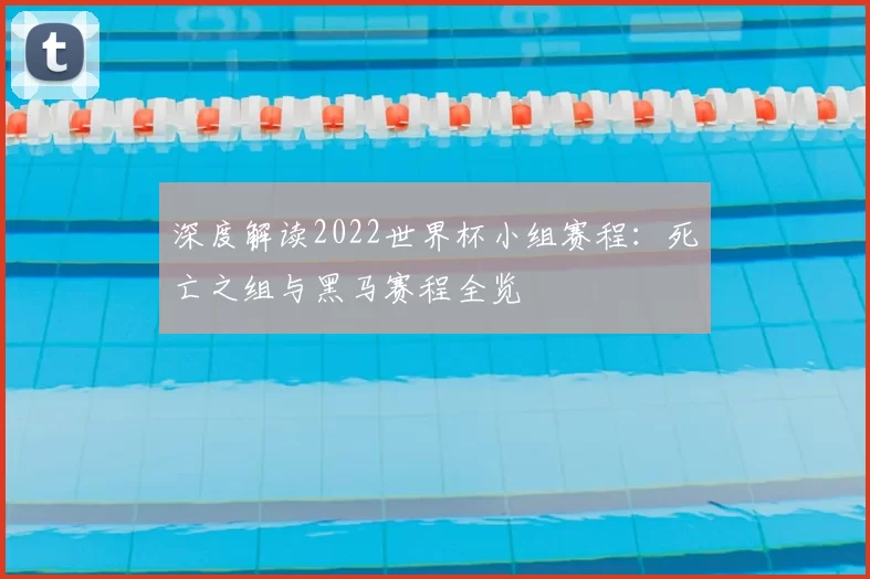 深度解读2022世界杯小组赛程：死亡之组与黑马赛程全览