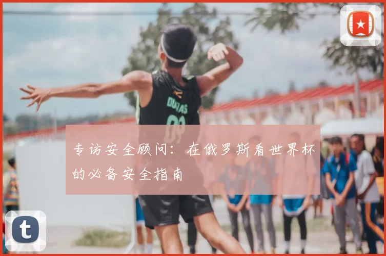 专访安全顾问：在俄罗斯看世界杯的必备安全指南