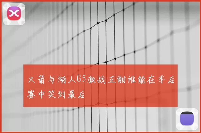 火箭与湖人G5激战正酣谁能在季后赛中笑到最后