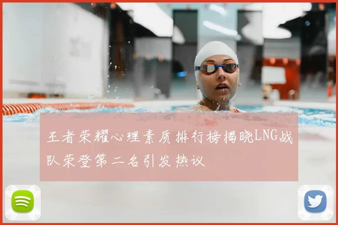 王者荣耀心理素质排行榜揭晓LNG战队荣登第二名引发热议