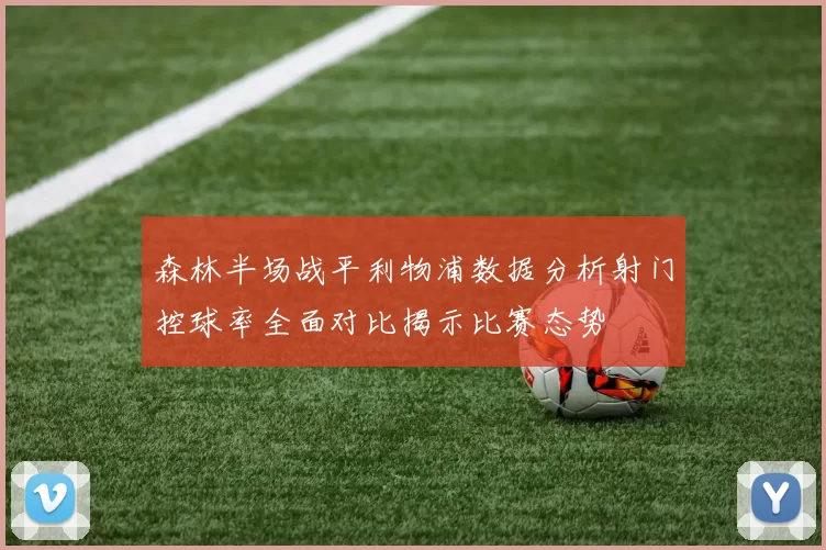 森林半场战平利物浦数据分析射门控球率全面对比揭示比赛态势