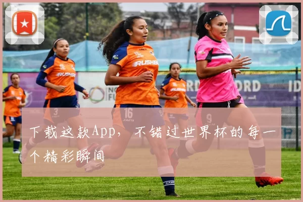 下载这款App，不错过世界杯的每一个精彩瞬间