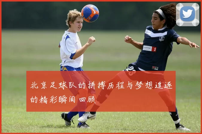 北京足球队的拼搏历程与梦想追逐的精彩瞬间回顾