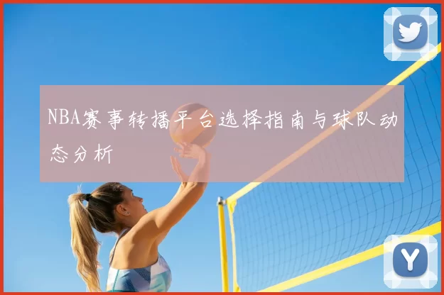 NBA赛事转播平台选择指南与球队动态分析