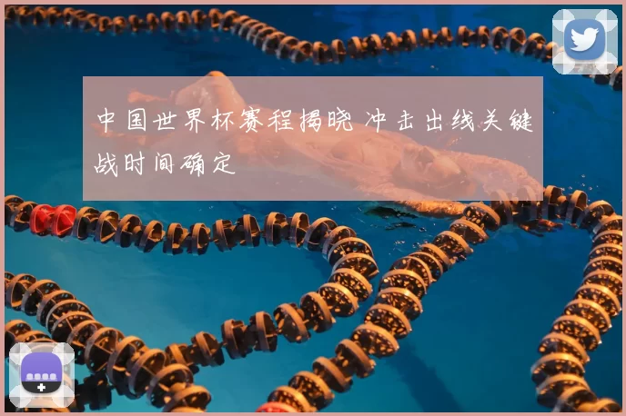 中国世界杯赛程揭晓 冲击出线关键战时间确定