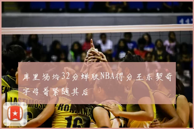 库里场均32分蝉联NBA得分王东契奇字母哥紧随其后