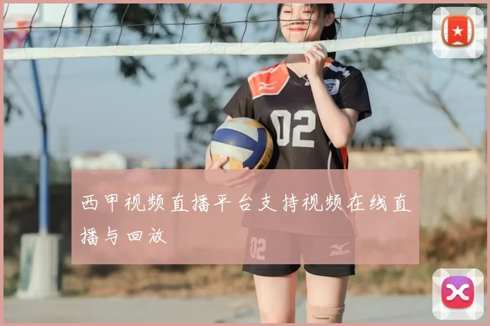 西甲视频直播平台支持视频在线直播与回放