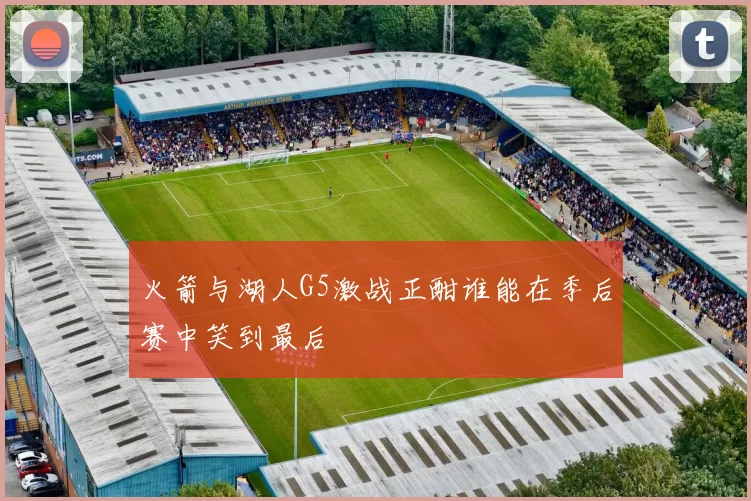 火箭与湖人G5激战正酣谁能在季后赛中笑到最后