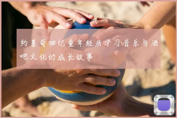 约基奇回忆童年经历学习音乐与酒吧文化的成长故事