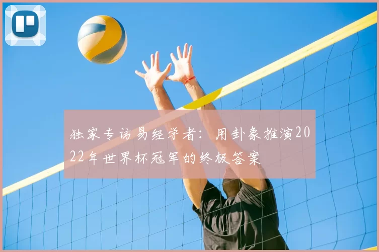 独家专访易经学者:用卦象推演2022年世界杯冠军的终极答案