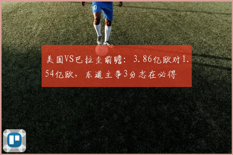 美国VS巴拉圭前瞻:3.86亿欧对1.54亿欧,东道主争3分志在必得