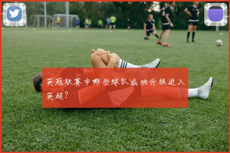 英冠联赛中哪些球队成功升级进入英超？