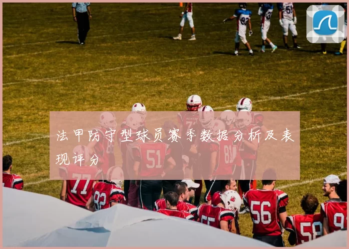 法甲防守型球员赛季数据分析及表现评分