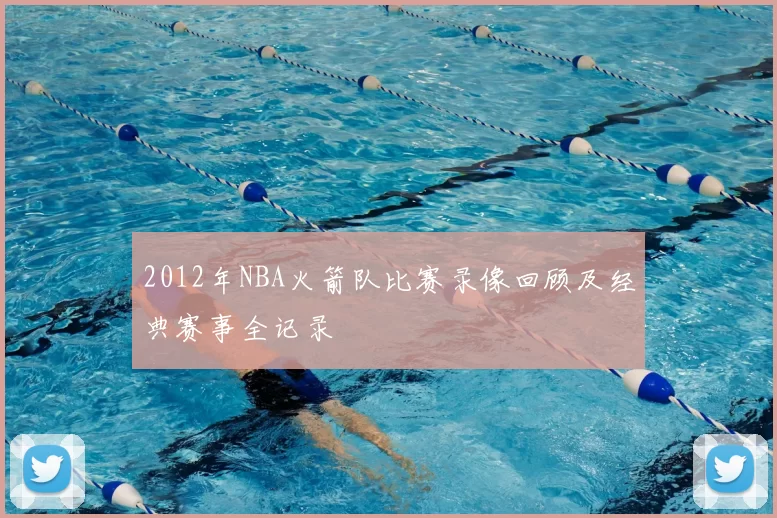 2012年NBA火箭队比赛录像回顾及经典赛事全记录