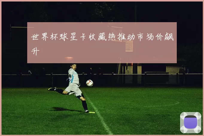 世界杯球星卡收藏热推动市场价飙升