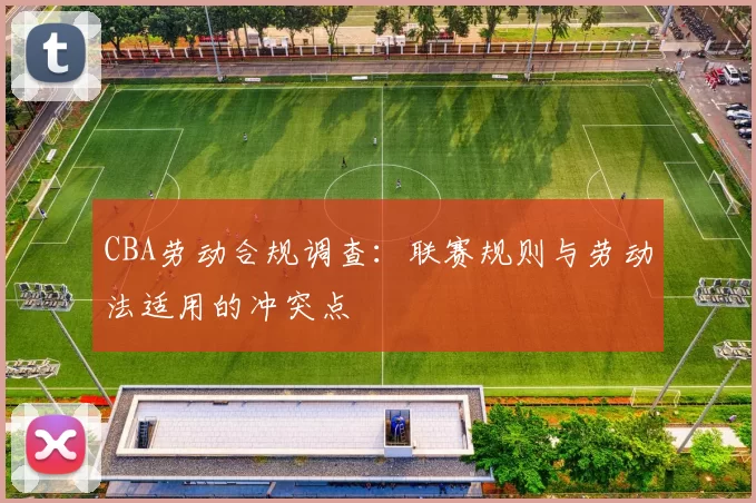 CBA劳动合规调查：联赛规则与劳动法适用的冲突点