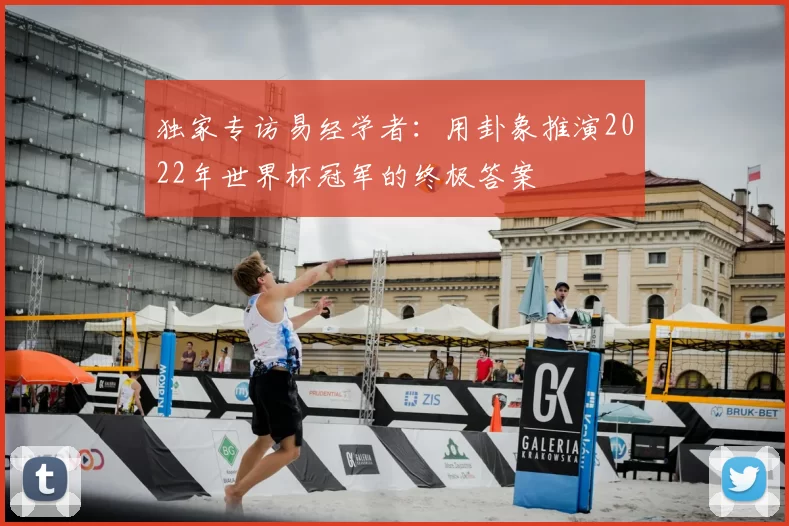 独家专访易经学者:用卦象推演2022年世界杯冠军的终极答案