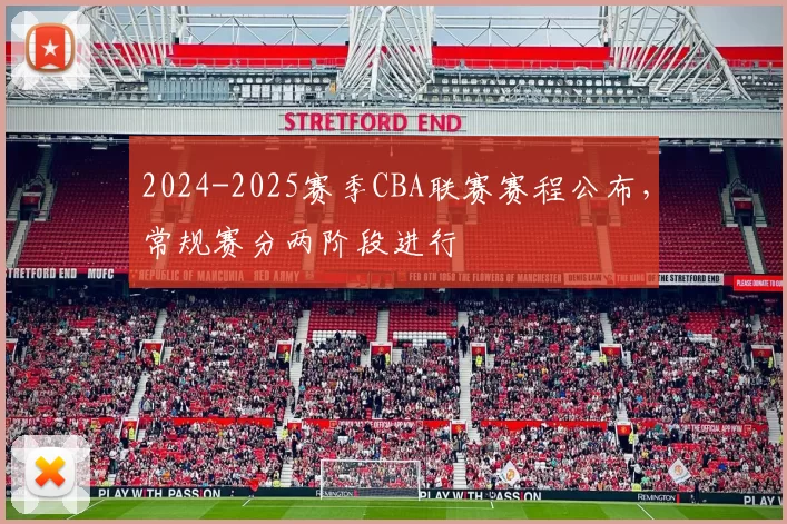 2024-2025赛季CBA联赛赛程公布，常规赛分两阶段进行