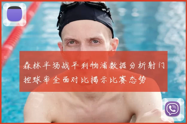 森林半场战平利物浦数据分析射门控球率全面对比揭示比赛态势