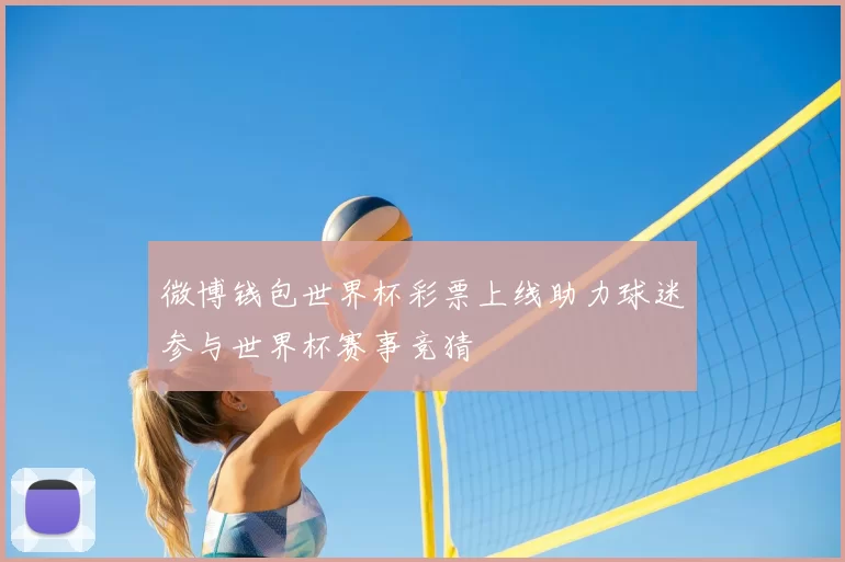 微博钱包世界杯彩票上线助力球迷参与世界杯赛事竞猜