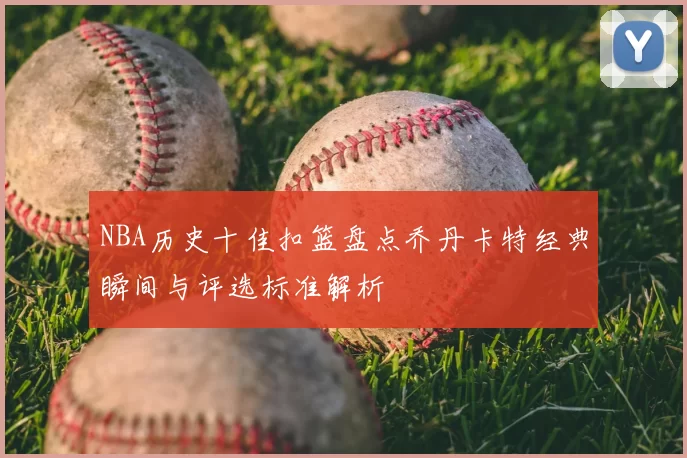 NBA历史十佳扣篮盘点乔丹卡特经典瞬间与评选标准解析