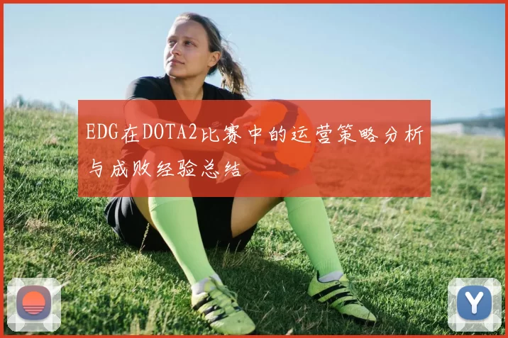 EDG在DOTA2比赛中的运营策略分析与成败经验总结