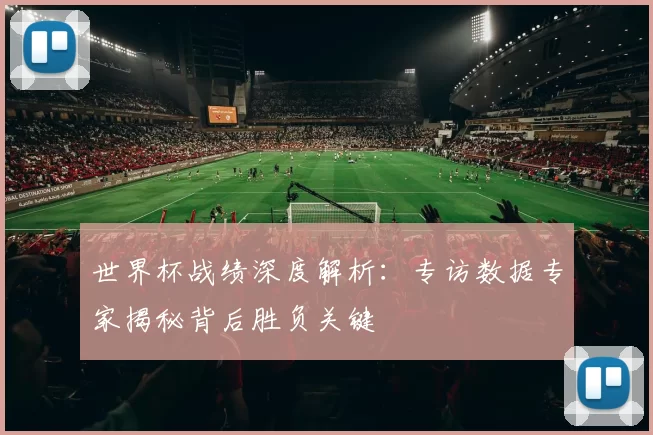 世界杯战绩深度解析：专访数据专家揭秘背后胜负关键