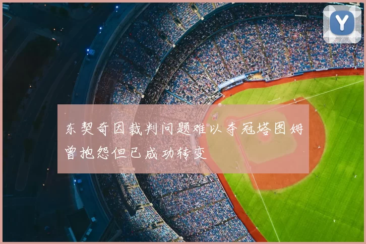 东契奇因裁判问题难以夺冠塔图姆曾抱怨但已成功转变