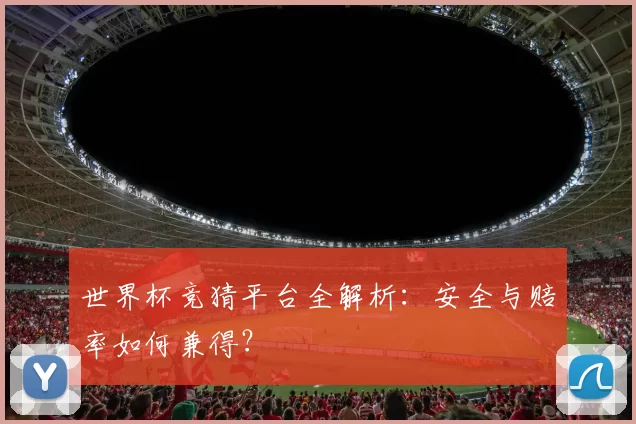 世界杯竞猜平台全解析：安全与赔率如何兼得？