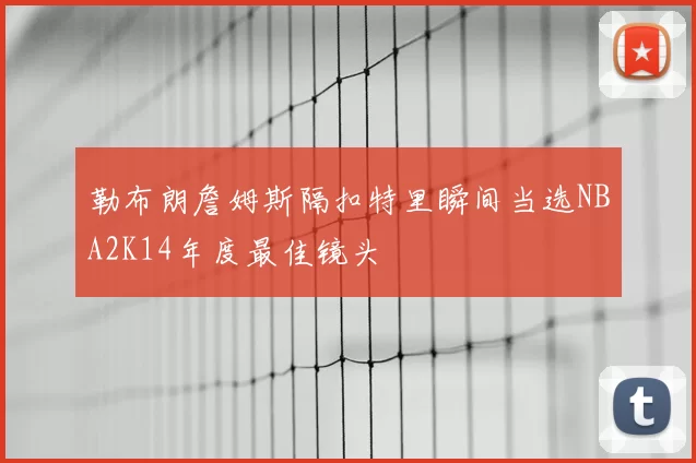 勒布朗詹姆斯隔扣特里瞬间当选NBA2K14年度最佳镜头