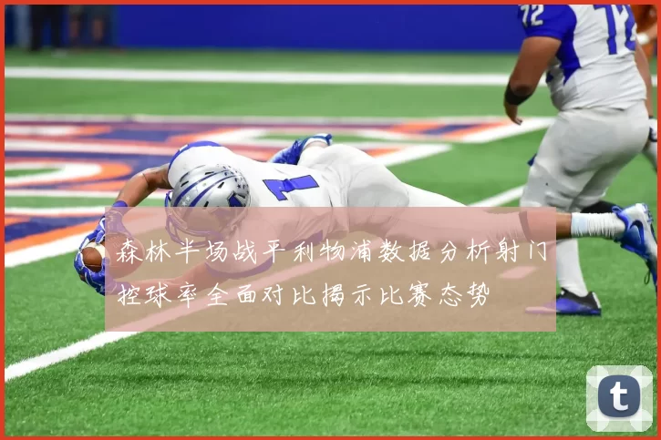 森林半场战平利物浦数据分析射门控球率全面对比揭示比赛态势