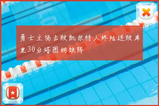 勇士主场击败凯尔特人终结连败库里30分塔图姆缺阵