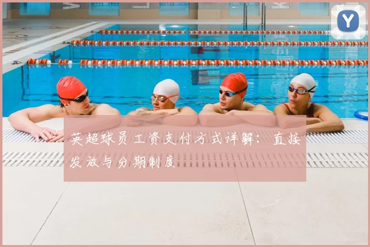 英超球员工资支付方式详解:直接发放与分期制度