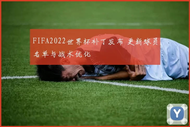 FIFA2022世界杯补丁发布 更新球员名单与战术优化