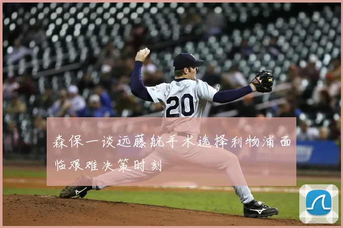 森保一谈远藤航手术选择利物浦面临艰难决策时刻