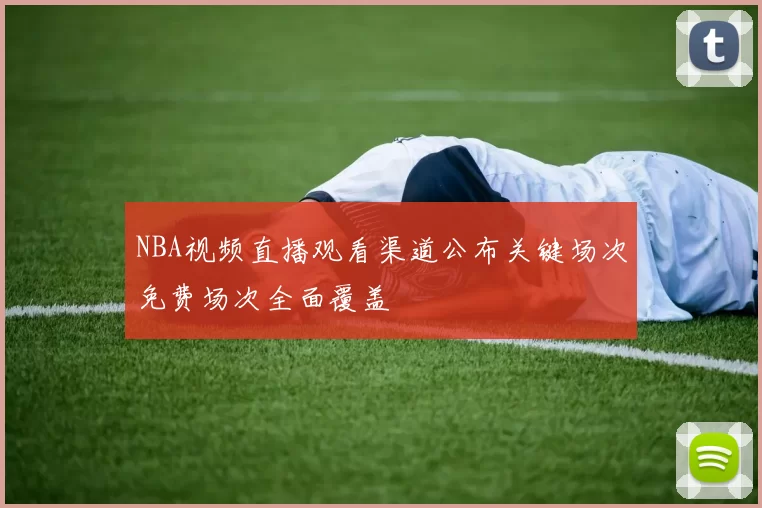 NBA视频直播观看渠道公布关键场次免费场次全面覆盖