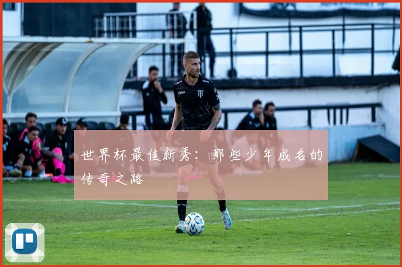 世界杯最佳新秀：那些少年成名的传奇之路