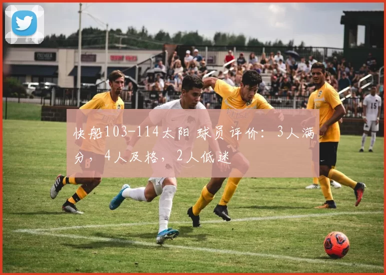 快船103-114太阳 球员评价：3人满分，4人及格，2人低迷