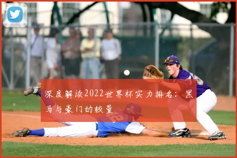 深度解读2022世界杯实力排名:黑马与豪门的较量